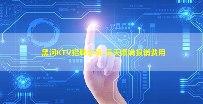 黑河KTV招聘公司-天天爆满报销费用